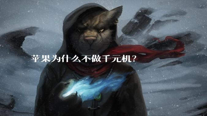 苹果为什么不做千元机？