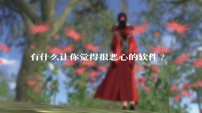 有什么让你觉得很恶心的软件?
