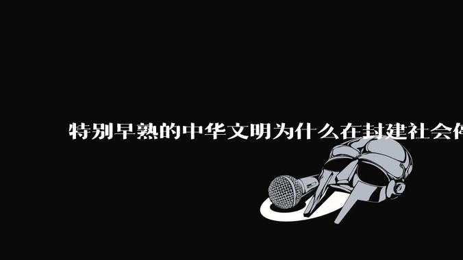 特别早熟的中华文明为什么在封建社会停留两千多年？