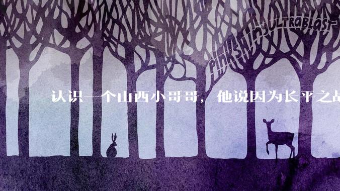 认识一个山西小哥哥，他说因为长平之战世仇不能和我谈恋爱，会不会太离谱了？