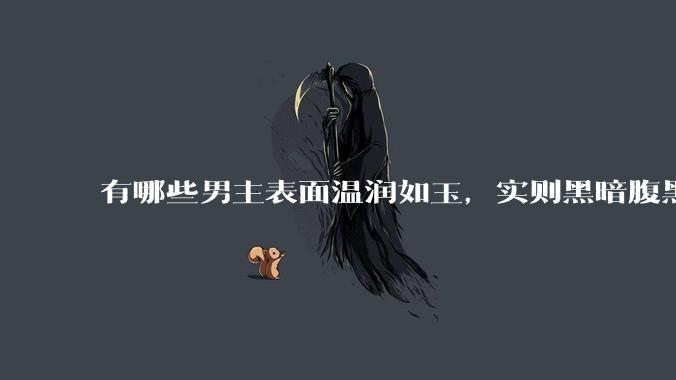 有哪些男主表面温润如玉，实则黑暗腹黑的古言***?