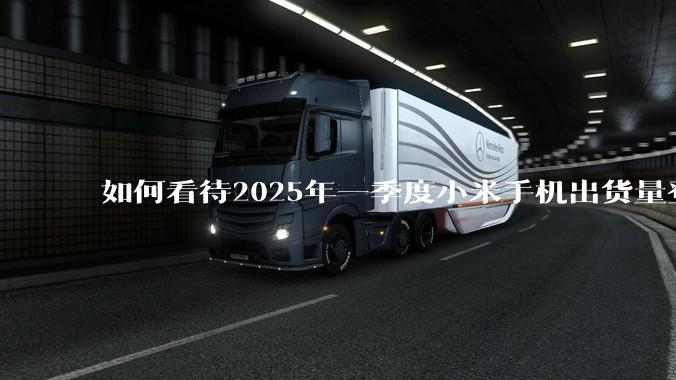 如何看待2025年一季度小米手机出货量登顶中国第一？