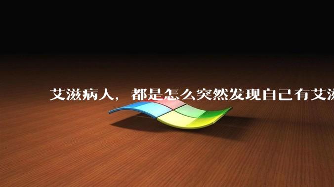 艾滋病人，都是怎么突然发现自己有艾滋病的？