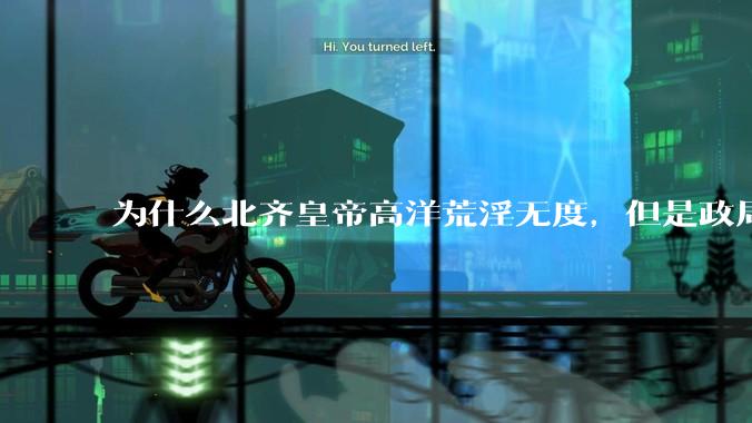 为什么北齐皇帝高洋荒淫无度，但是政局尚且稳定？