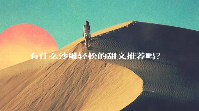 有什么沙雕轻松的甜文推荐吗？